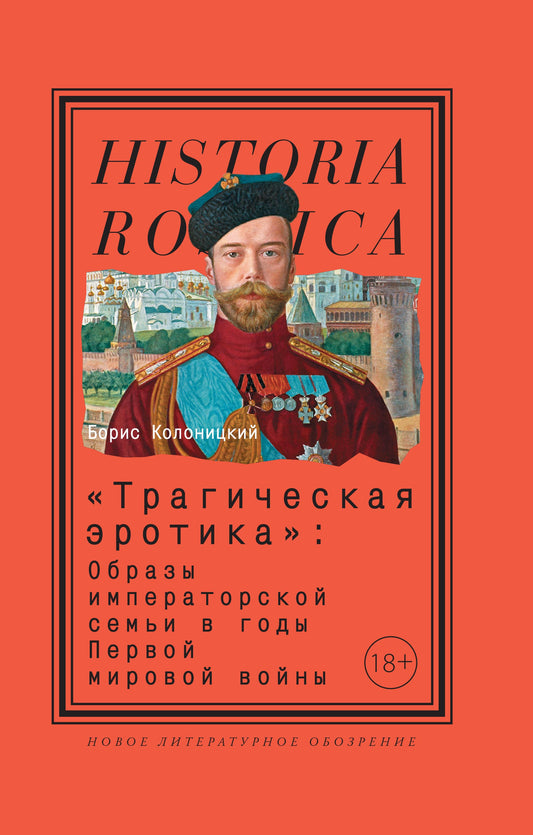 «Трагическая эротика»: Образы императорской семьи в годы Первой мировой войны. 4-е изд., Колоницкий Борис