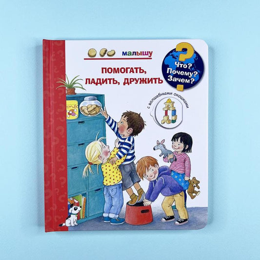 Что? Почему? Зачем?  Малышу. Помогать, ладить, дружить (с волшебными окошками)